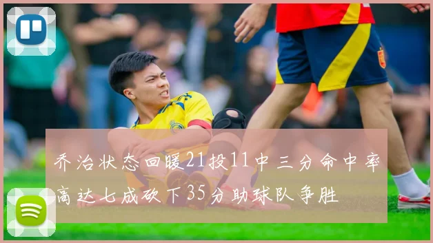 乔治状态回暖21投11中三分命中率高达七成砍下35分助球队争胜