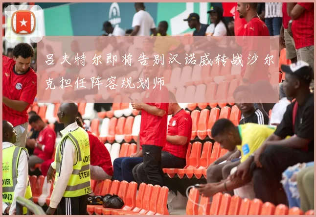 吕夫特尔即将告别汉诺威转战沙尔克担任阵容规划师