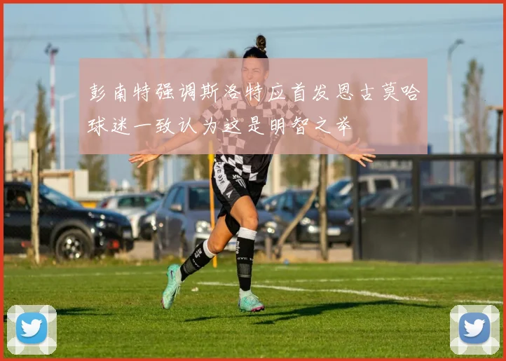 彭南特强调斯洛特应首发恩古莫哈球迷一致认为这是明智之举