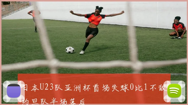 日本U23队亚洲杯首场失球0比1不敌约旦队半场落后