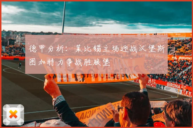 德甲分析：莱比锡主场迎战汉堡斯图加特力争战胜狼堡