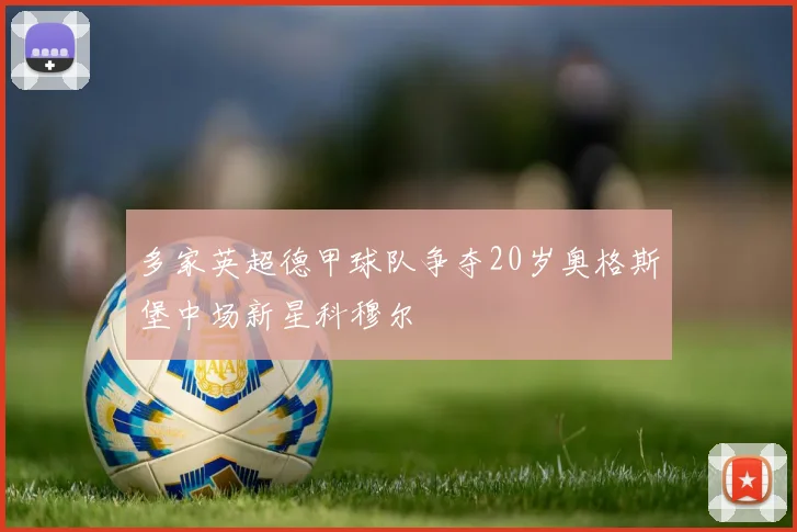 多家英超德甲球队争夺20岁奥格斯堡中场新星科穆尔