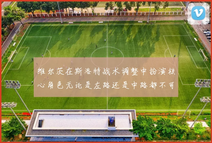 维尔茨在斯洛特战术调整中扮演核心角色无论是左路还是中路都不可或缺