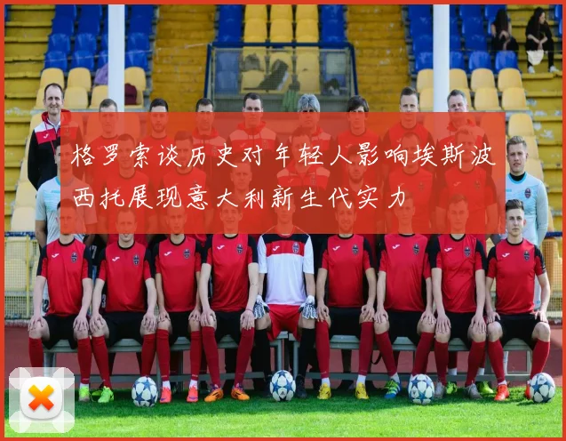 格罗索谈历史对年轻人影响埃斯波西托展现意大利新生代实力