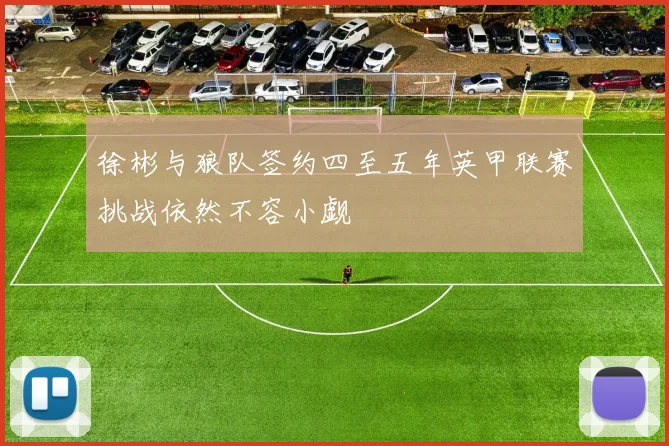 徐彬与狼队签约四至五年英甲联赛挑战依然不容小觑