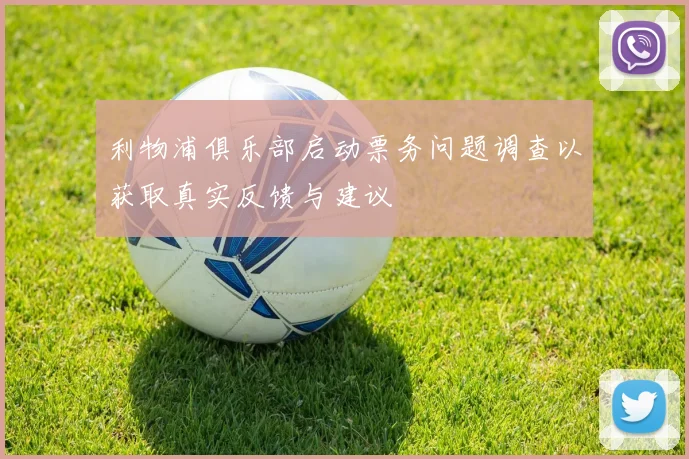 利物浦俱乐部启动票务问题调查以获取真实反馈与建议
