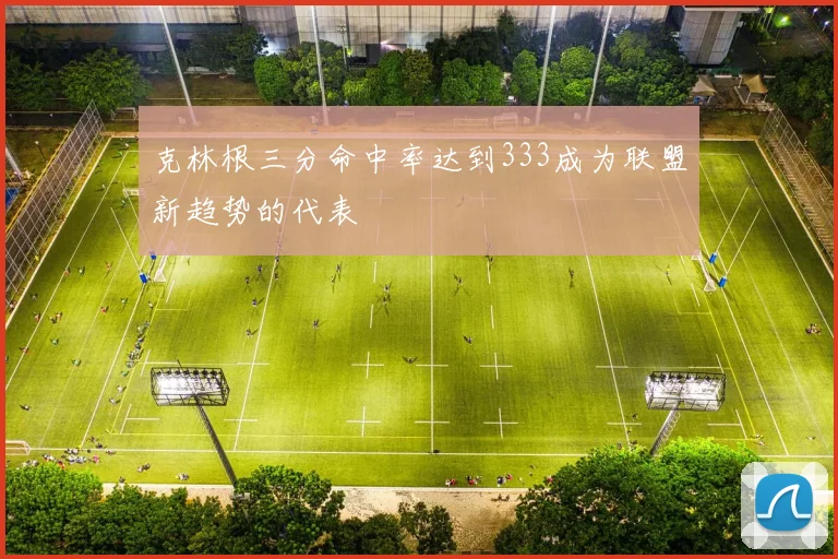 克林根三分命中率达到333成为联盟新趋势的代表