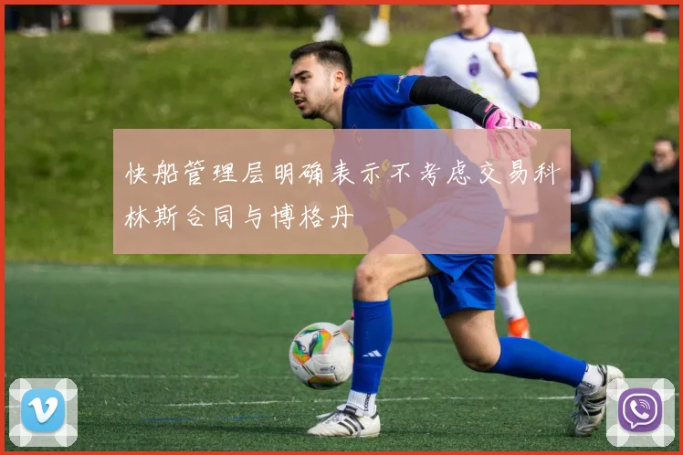 快船管理层明确表示不考虑交易科林斯合同与博格丹