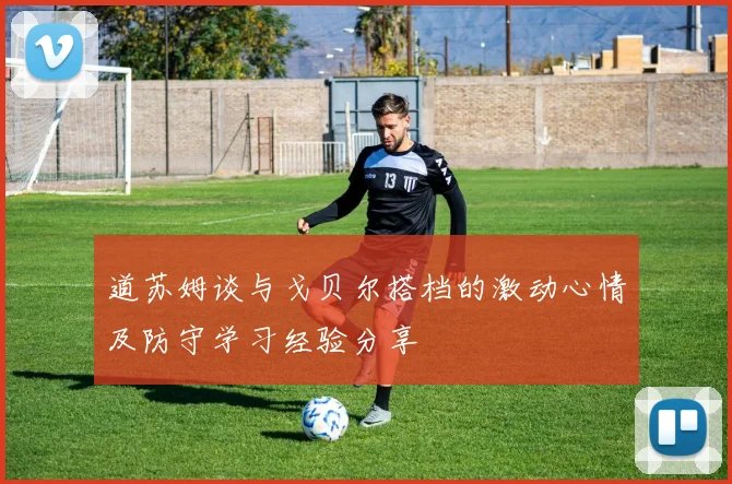 道苏姆谈与戈贝尔搭档的激动心情及防守学习经验分享
