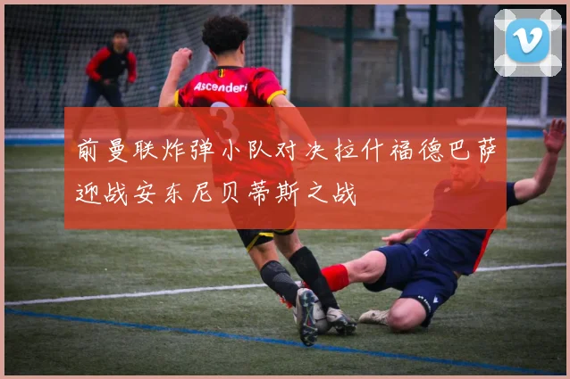 前曼联炸弹小队对决拉什福德巴萨迎战安东尼贝蒂斯之战