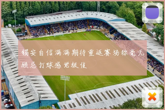 锡安自信满满期待重返赛场称毫无顾忌打球感觉极佳