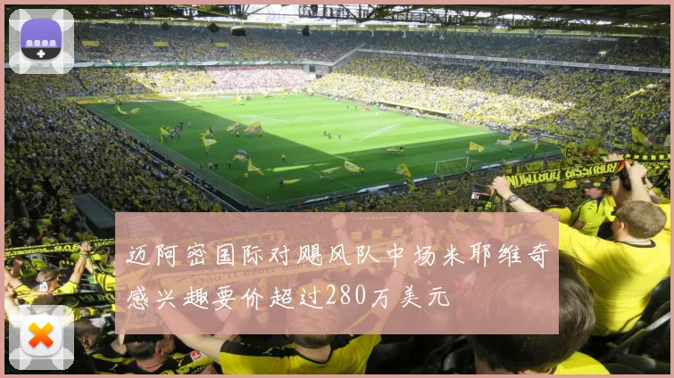 迈阿密国际对飓风队中场米耶维奇感兴趣要价超过280万美元