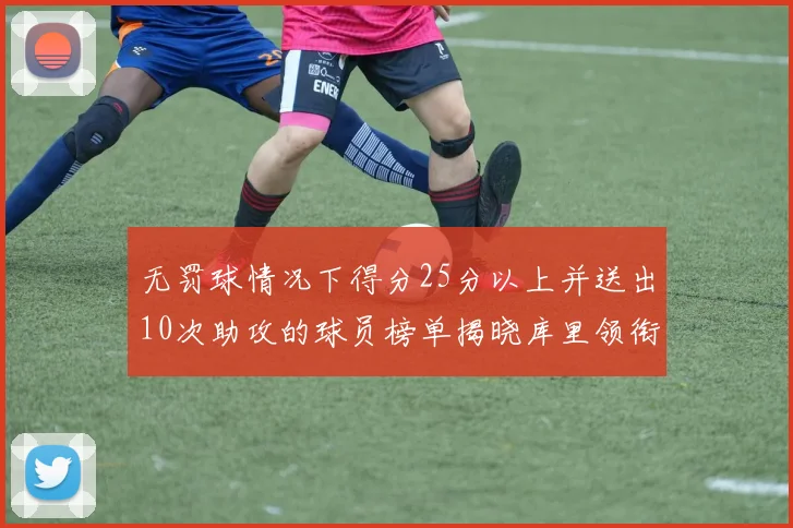 无罚球情况下得分25分以上并送出10次助攻的球员榜单揭晓库里领衔保罗紧随其后