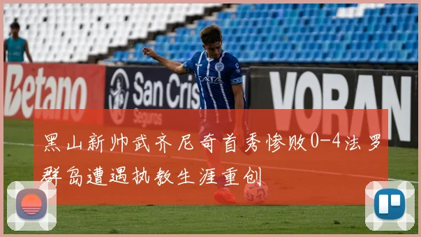 黑山新帅武齐尼奇首秀惨败0-4法罗群岛遭遇执教生涯重创