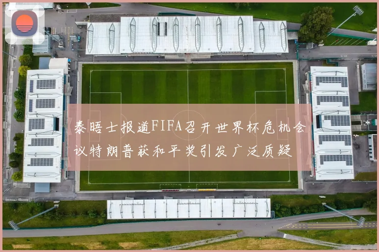 泰晤士报道FIFA召开世界杯危机会议特朗普获和平奖引发广泛质疑