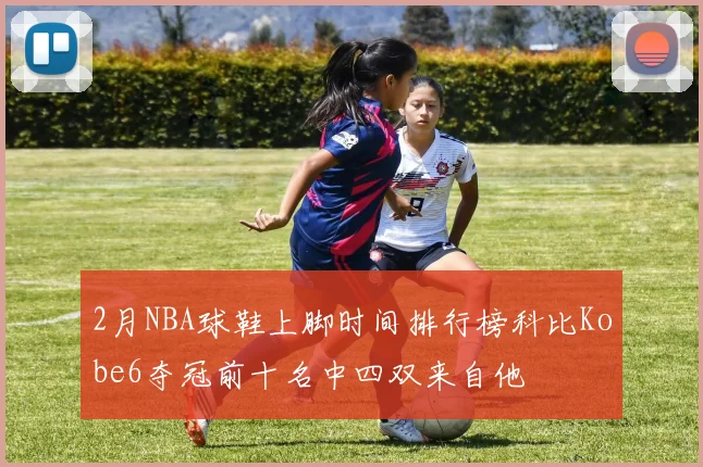2月NBA球鞋上脚时间排行榜科比Kobe6夺冠前十名中四双来自他