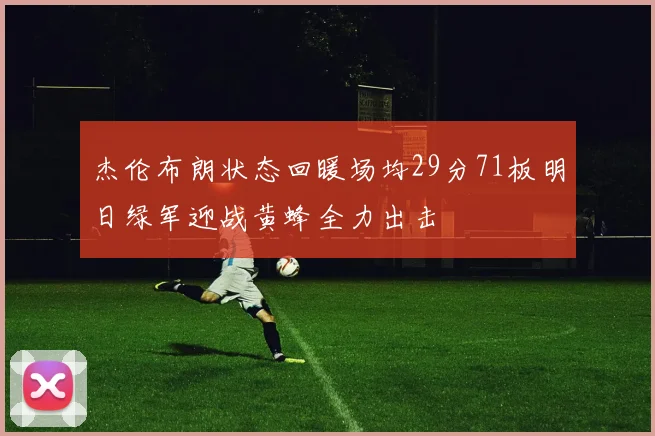 杰伦布朗状态回暖场均29分71板明日绿军迎战黄蜂全力出击